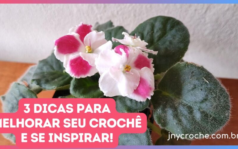 3 DICAS PARA MELHORAR O SEU CROCHÊ, SE INSPIRAR E SER MAIS FELIZ COM O QUE FAZ